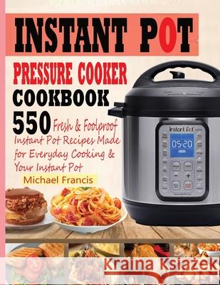 Instant Pot Pressure Cooker Cookbook: 55o Fresh & Foolproof Instant Pot Recipes Made for Everyday Cooking & Your Instant Pot Michael Francis 9781952504563 Francis Michael Publishing Company