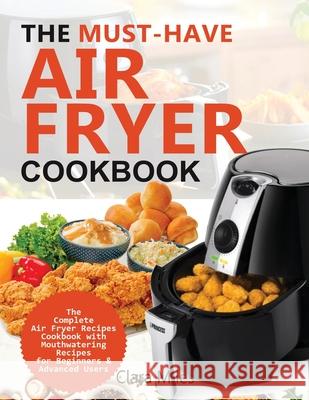 The Must-Have Air Fryer Cookbook: The Complete Air Fryer Recipes Cookbook with Mouthwatering Recipes for Beginners & Advanced Users Miles, Clara 9781952504594 Francis Michael Publishing Company