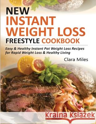 New Instant Weight Loss Freestyle Cookbook: Easy & Healthy Instant Pot Weight Loss Recipes For Rapid Weight Loss & Healthy Living Clara Miles 9781952504624 Francis Michael Publishing Company
