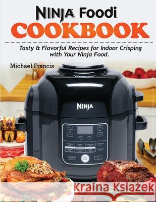 Ninja Foodi Cookbook: Tasty & Flavorful Recipes for Indoor Crisping with your Ninja Foodi Michael Francis 9781952504686 Francis Michael Publishing Company