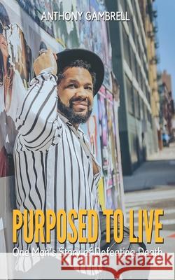 Purposed to Live: One man's story of defeating death Anthony Ray Gambrell 9781952511042