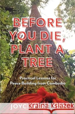 Before You Die, Plant a Tree: Practical Lessons for Peace Building from Cambodia Joyce Penfield 9781952521836 Stillwater River Publications