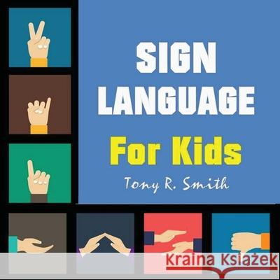 Sign Language for Kids: Learn to Sign the Quick and Easy way (100 Pages) Tony R. Smith 9781952524028 Smith Show Media Group