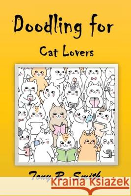 Doodling for Cat Lovers: How to draw Cats step by step (100 Pages) Tony R. Smith 9781952524080 Smith Show Media Group