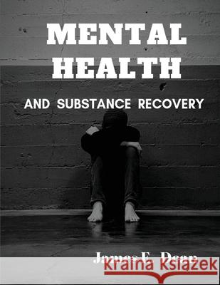 Mental Health and Substance Abuse Recovery: A Complete Guide James E. Dean 9781952524196 S.S. Publishing