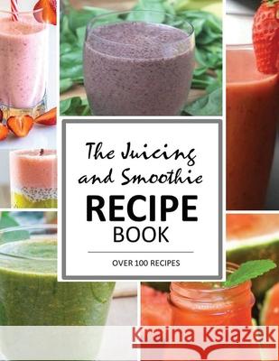 The Juicing and Smoothie Recipe Book: 100 Energizing & Nutrient-rich Recipes to help you feel Healthy Mary Jun 9781952524240