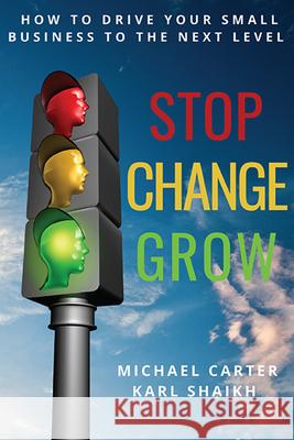 Stop, Change, Grow: How To Drive Your Small Business to the Next Level Michael Carter Karl Shaikh 9781952538209 Business Expert Press