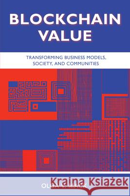 Blockchain Value: Transforming Business Models, Society, and Communities Olga V. Mack 9781952538247 Business Expert Press