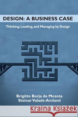 Design: A Business Case: Thinking, Leading, and Managing by Design Brigitte Borj Steinar Valade-Amland 9781952538261 Business Expert Press
