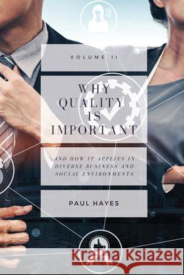 Why Quality is Important and How It Applies in Diverse Business and Social Environments, Volume II Paul Hayes 9781952538520