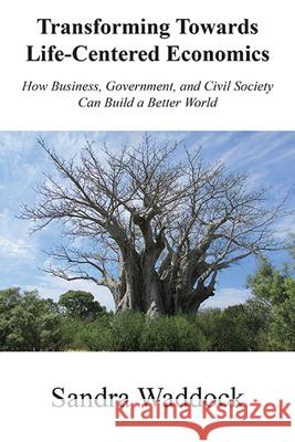 Transforming Towards Life-Centered Economies: How Business, Government, and Civil Society Can Build A Better World Sandra Waddock 9781952538704 Business Expert Press