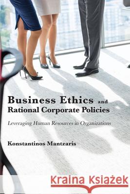 Business Ethics and Rational Corporate Policies: Leveraging Human Resources in Organizations Konstantinos Mantzaris 9781952538742 Business Expert Press