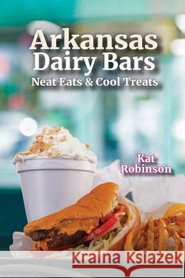 Arkansas Dairy Bars: Neat Eats and Cool Treats Kat Robinson 9781952547041 Tonti Press