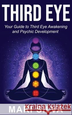 Third Eye: Your Guide to Third Eye Awakening and Psychic Development Mari Silva 9781952559037 Franelty Publications