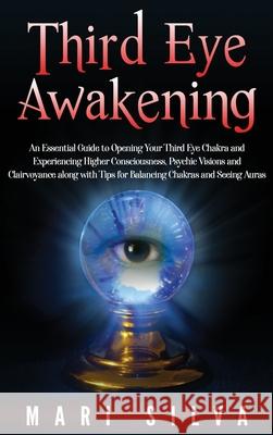 Third Eye Awakening: An Essential Guide to Opening Your Third Eye Chakra and Experiencing Higher Consciousness, Psychic Visions and Clairvoyance along with Tips for Balancing Chakras and Seeing Auras Mari Silva 9781952559068 Primasta