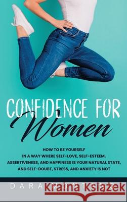 Confidence for Women: How to Be Yourself in a Way Where Self-Love, Self-Esteem, Assertiveness, and Happiness is Your Natural State, and Self Dara Montano 9781952559211
