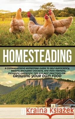 Homesteading: A Comprehensive Homestead Guide to Self-Sufficiency, Raising Backyard Chickens, and Mini Farming, Including Gardening Dion Rosser 9781952559259 Franelty Publications