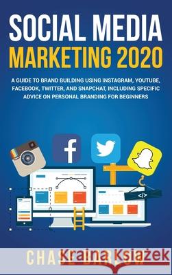 Social Media Marketing 2020: A Guide to Brand Building Using Instagram, YouTube, Facebook, Twitter, and Snapchat, Including Specific Advice on Pers Chase Barlow 9781952559273 Franelty Publications