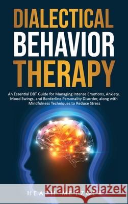 Dialectical Behavior Therapy: An Essential DBT Guide for Managing Intense Emotions, Anxiety, Mood Swings, and Borderline Personality Disorder, along Heath Metzger 9781952559327 Franelty Publications