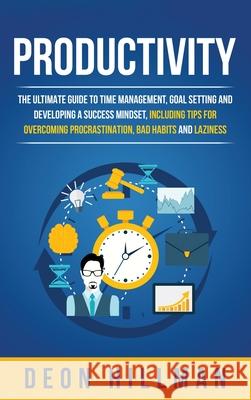 Productivity: The Ultimate Guide to Time Management, Goal Setting and Developing a Success Mindset, Including Tips for Overcoming Pr Deon Hillman 9781952559334 Franelty Publications