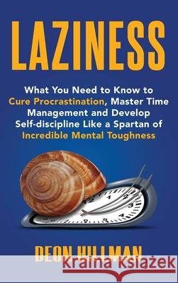 Laziness: What You Need to Know to Cure Procrastination, Master Time Management and Develop Self-discipline Like a Spartan of In Deon Hillman 9781952559358 Franelty Publications