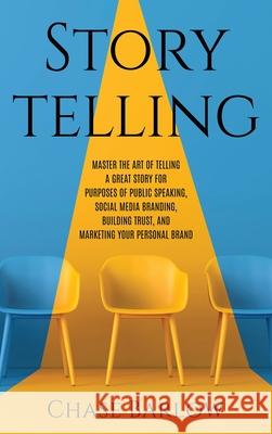 Storytelling: Master the Art of Telling a Great Story for Purposes of Public Speaking, Social Media Branding, Building Trust, and Ma Chase Barlow 9781952559501 Franelty Publications