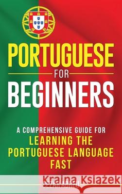 Portuguese for Beginners: A Comprehensive Guide to Learning the Portuguese Language Fast Cezar Abreu 9781952559556 Franelty Publications