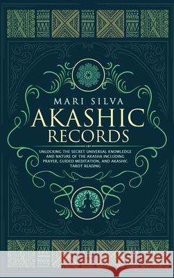 Akashic Records: Unlocking the Secret Universal Knowledge and Nature of the Akasha Including Prayer, Guided Meditation, and Akashic Tarot Reading Mari Silva 9781952559587 Primasta