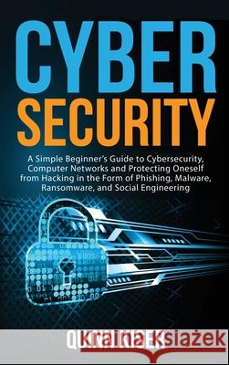 Cybersecurity: A Simple Beginner's Guide to Cybersecurity, Computer Networks and Protecting Oneself from Hacking in the Form of Phish Quinn Kiser 9781952559761 Franelty Publications