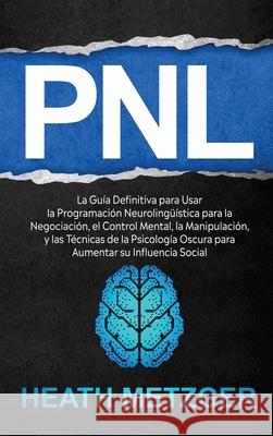 Pnl: La guía definitiva para usar la programación neurolingüística para la negociación, el control mental, la manipulación, Metzger, Heath 9781952559914 Franelty Publications