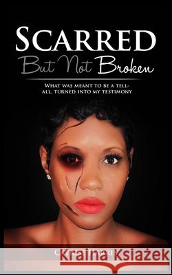 Scarred, But Not Broken: What was meant to be a tell-all, turned into my testimony Ashley King L. Catrise Harris 9781952561023
