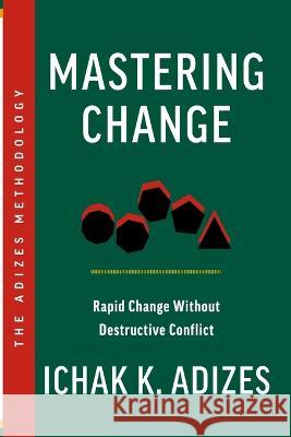 Mastering Change: Rapid Change Without Destructive Conflict Ichak K Adizes   9781952587047 Adizes Institute Publications