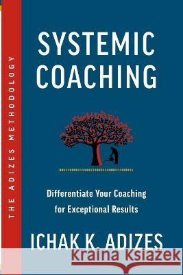 Systemic Coaching: Differentiate Your Coaching for Exceptional Results Ichak K 9781952587061 Adizes Institute Publications