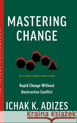 Mastering Change: Rapid Change Without Destructive Conflict Ichak K 9781952587139 Adizes Institute Publications