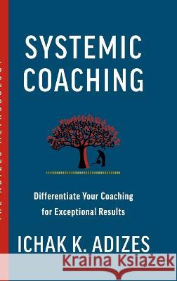 Systemic Coaching: Differentiate Your Coaching for Exceptional Results Ichak K 9781952587153 Adizes Institute Publications