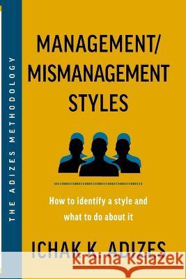 Management/Mismanagement Styles: How to Identify a Style and What to do About It Ichak K Adizes   9781952587313