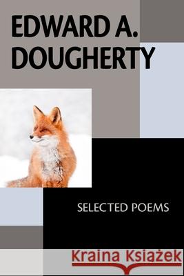 Edward A. Dougherty: Selected Poems Edward A. Dougherty 9781952593529