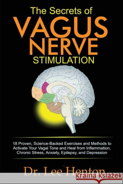 The Secrets of Vagus Nerve Stimulation: 18 Proven, Science-Backed Exercises and Methods to Activate Your Vagal Tone and Heal from Inflammation, Chroni Lee Henton 9781952597039 C.U Publishing LLC