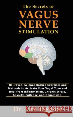 The Secrets of Vagus Nerve Stimulation: 18 Proven, Science-Backed Exercises and Methods to Activate Your Vagal Tone and Heal from Inflammation, Chroni Lee Henton 9781952597046 C.U Publishing LLC