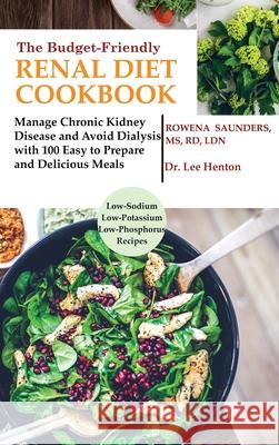 The Budget Friendly Renal Diet Cookbook: Manage Chronic Kidney Disease and Avoid Dialysis with 100 Easy to Prepare and Delicious Meals Low in Sodium, Potassium and Phosphorus Rd Saunders, MS, Lee Henton, Dr 9781952597084 C.U Publishing LLC