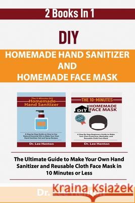 DIY Homemade Hand Sanitizer and Homemade Face Mask: The Ultimate Guide to Make Your Own Hand Sanitizer and Reusable Cloth Face Mask in 10 Minutes or L Lee Henton 9781952597114 C.U Publishing LLC