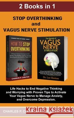 Stop Overthinking and Vagus Nerve Stimulation (2 Books in 1): Life Hacks to End Negative Thinking and Worrying with Proven Tips to Activate Your Vagus Charles P. Carlton Lee Henton 9781952597176 C.U Publishing LLC