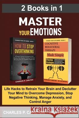 Master Your Emotions (2 Books in 1): Life Hacks to Retrain Your Brain and Declutter Your Mind to Overcome Depression, Stop Negative Thinking, Manage A Charles P. Carlton Lee Henton 9781952597183 C.U Publishing LLC