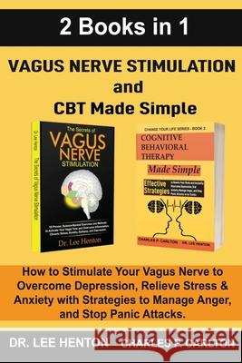 Vagus Nerve Stimulation and CBT Made Simple (2 Books in 1): How to Stimulate Your Vagus Nerve to Overcome Depression, Relieve Stress & Anxiety with St Lee Henton Charles P. Carlton 9781952597206 C.U Publishing LLC