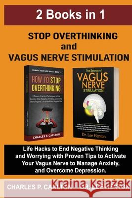 Stop Overthinking and Vagus Nerve Stimulation (2 Books in 1): Life Hacks to End Negative Thinking and Worrying with Proven Tips to Activate Your Vagus Charles P. Carlton Lee Henton 9781952597213 C.U Publishing LLC