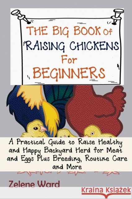 The Big Book of Raising Chickens for Beginners: A Practical Guide to Raise Healthy and Happy Backyard Herd for Meat and Eggs Plus Breeding, Routine Ca Zelene Ward 9781952597954 C.U Publishing LLC