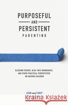 Purposeful and Persistent Parenting: Blessing Others, Blue-Tape Boundaries, and Other Practical Perspectives on Raising Children John Raquet Cindy Raquet 9781952599194 Free Grace Press LLC