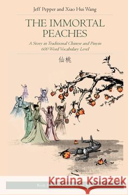 The Immortal Peaches: A Story in Traditional Chinese and Pinyin, 600 Word Vocabulary Level Jeff Pepper, Xiao Hui Wang 9781952601095 Imagin8 LLC