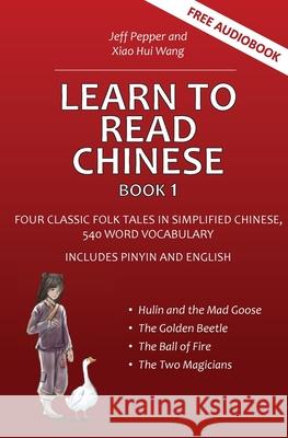 Learn to Read Chinese, Book 1: Four Classic Chinese Folk Tales in Simplified Chinese, 540 Word Vocabulary, Includes Pinyin and English Jeff Pepper Xiao Hui Wang 9781952601224 Imagin8 LLC