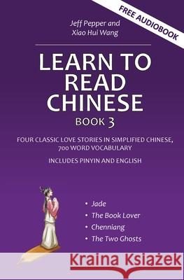 Learn to Read Chinese, Book 3: Four Classic Love Stories in Simplified Chinese, 700 Word Vocabulary, Includes Pinyin and English Jeff Pepper Xiao Hui Wang 9781952601583 Imagin8 LLC